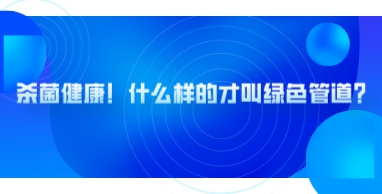 管道展|殺菌健康！什么樣的才叫綠色管道？